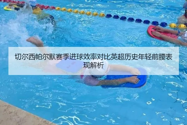 切尔西帕尔默赛季进球效率对比英超历史年轻前腰表现解析
