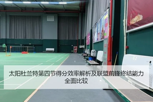太阳杜兰特第四节得分效率解析及联盟前锋终结能力全面比较