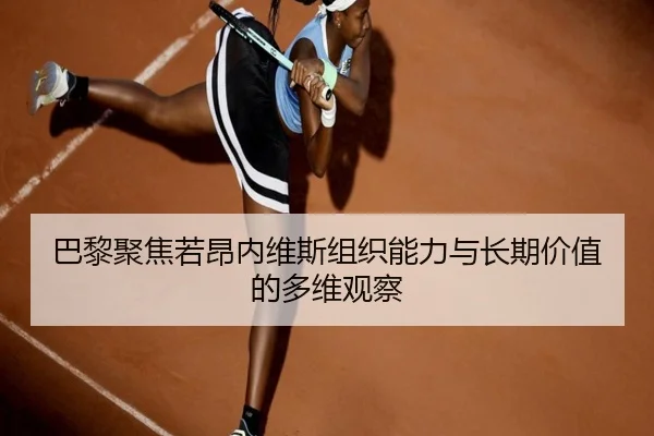 巴黎聚焦若昂内维斯组织能力与长期价值的多维观察