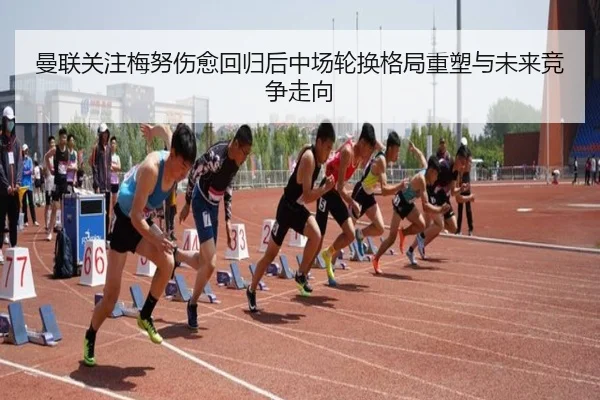 曼联关注梅努伤愈回归后中场轮换格局重塑与未来竞争走向