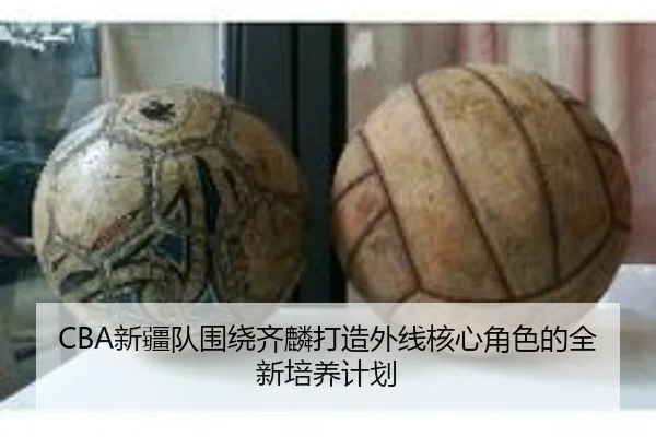 CBA新疆队围绕齐麟打造外线核心角色的全新培养计划