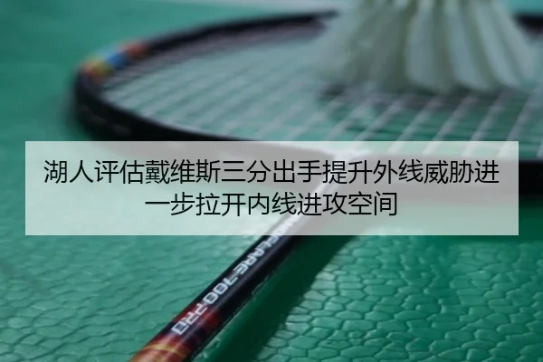 湖人评估戴维斯三分出手提升外线威胁进一步拉开内线进攻空间