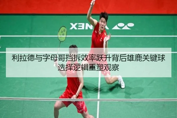 利拉德与字母哥挡拆效率跃升背后雄鹿关键球选择逻辑重塑观察